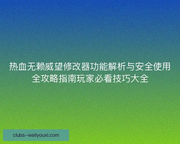 热血无赖威望修改器功能解析与安全使用全攻略指南玩家必看技巧大全 热血无赖威望修改器功能解析与安全使用全攻略指南玩家必看技巧大全