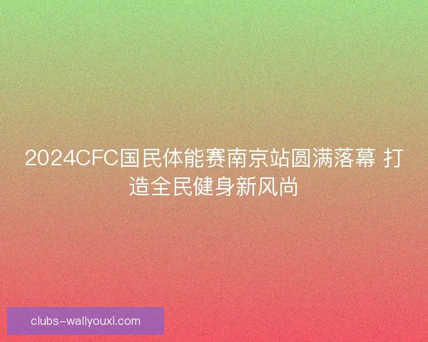 2024CFC国民体能赛南京站圆满落幕 打造全民健身新风尚