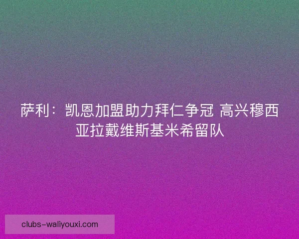 萨利：凯恩加盟助力拜仁争冠 高兴穆西亚拉戴维斯基米希留队